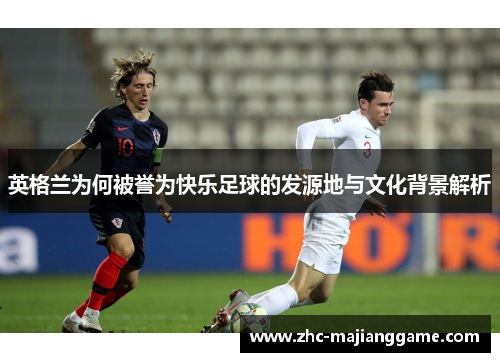 英格兰为何被誉为快乐足球的发源地与文化背景解析