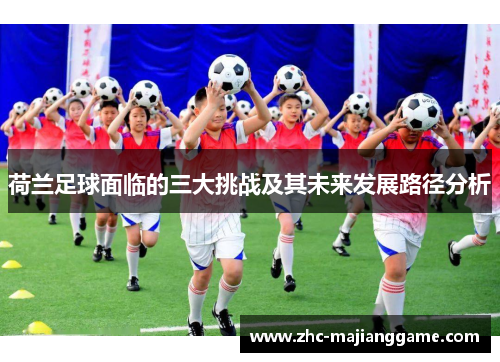 荷兰足球面临的三大挑战及其未来发展路径分析
