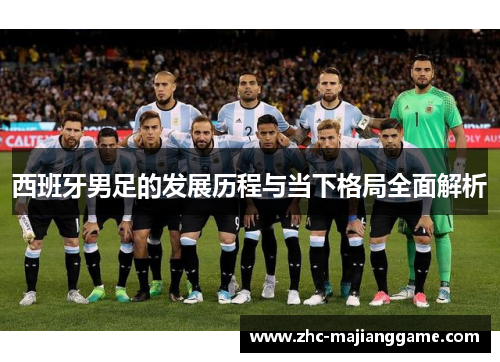 西班牙男足的发展历程与当下格局全面解析
