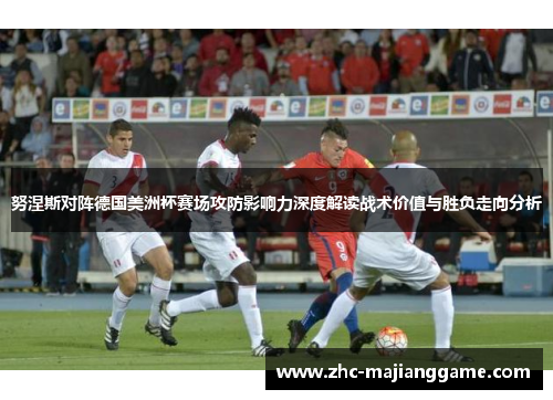 努涅斯对阵德国美洲杯赛场攻防影响力深度解读战术价值与胜负走向分析