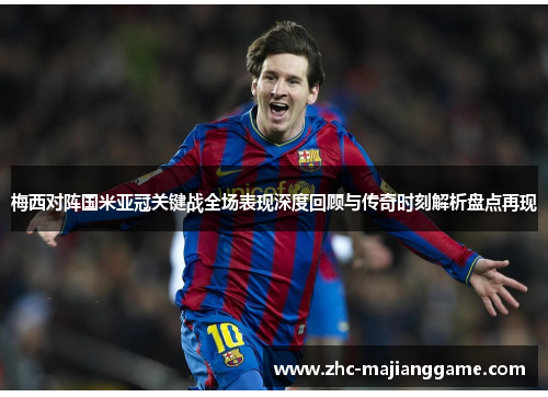 梅西对阵国米亚冠关键战全场表现深度回顾与传奇时刻解析盘点再现