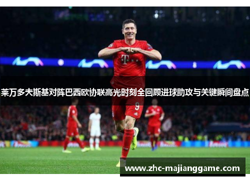 莱万多夫斯基对阵巴西欧协联高光时刻全回顾进球助攻与关键瞬间盘点