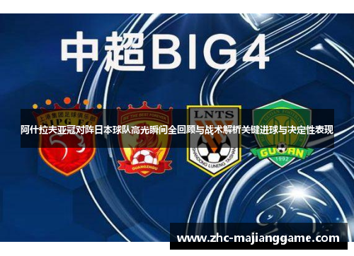 阿什拉夫亚冠对阵日本球队高光瞬间全回顾与战术解析关键进球与决定性表现