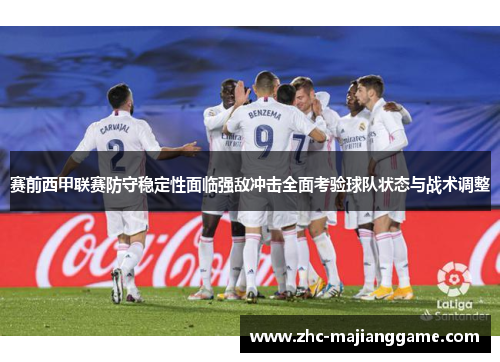 赛前西甲联赛防守稳定性面临强敌冲击全面考验球队状态与战术调整