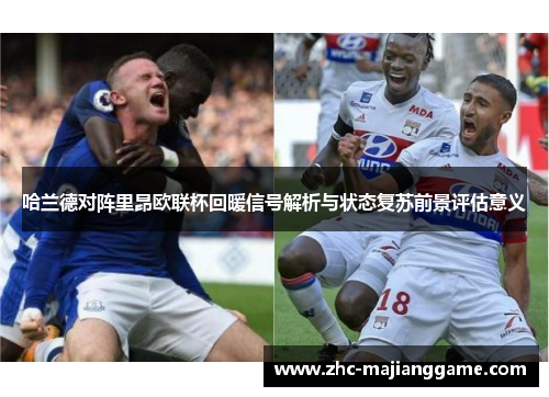 哈兰德对阵里昂欧联杯回暖信号解析与状态复苏前景评估意义