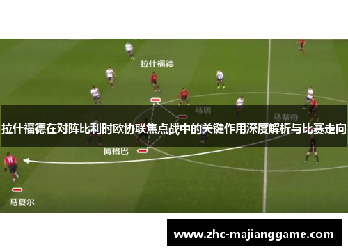 拉什福德在对阵比利时欧协联焦点战中的关键作用深度解析与比赛走向