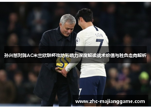 孙兴慜对阵AC米兰欧联杯攻防影响力深度解读战术价值与胜负走向解析