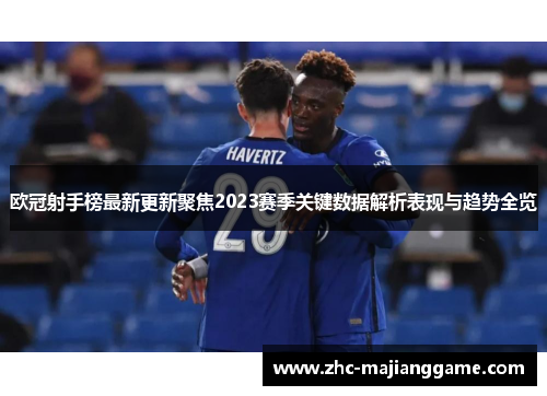 欧冠射手榜最新更新聚焦2023赛季关键数据解析表现与趋势全览