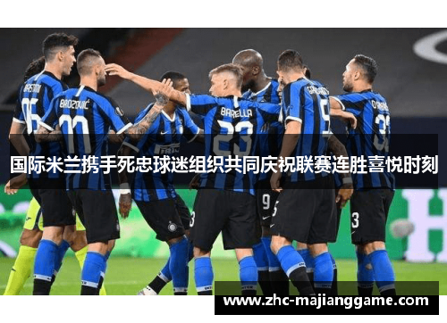 国际米兰携手死忠球迷组织共同庆祝联赛连胜喜悦时刻